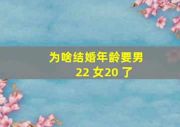 为啥结婚年龄要男22 女20 了